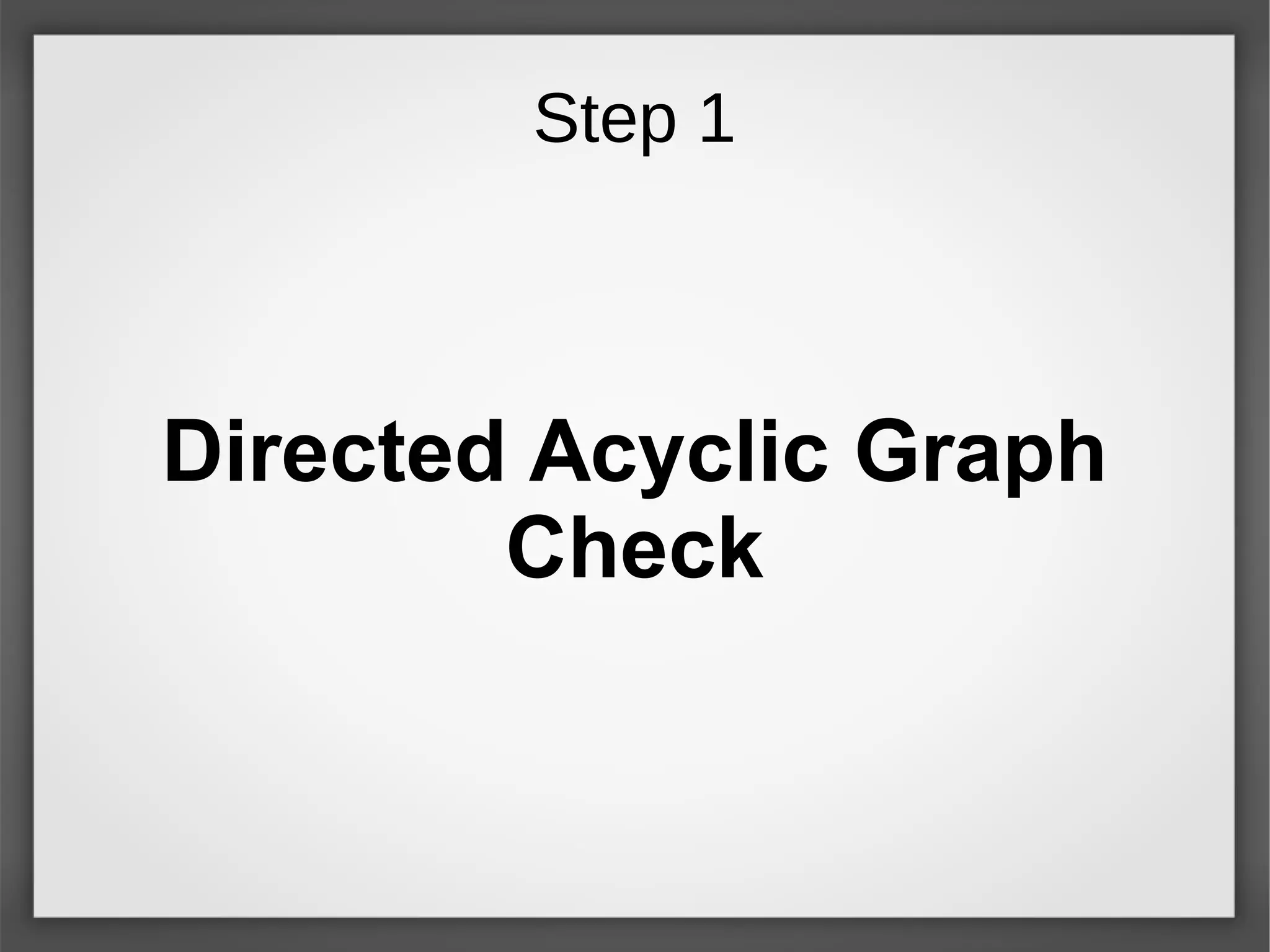 Step 1
Directed Acyclic Graph
Check
 