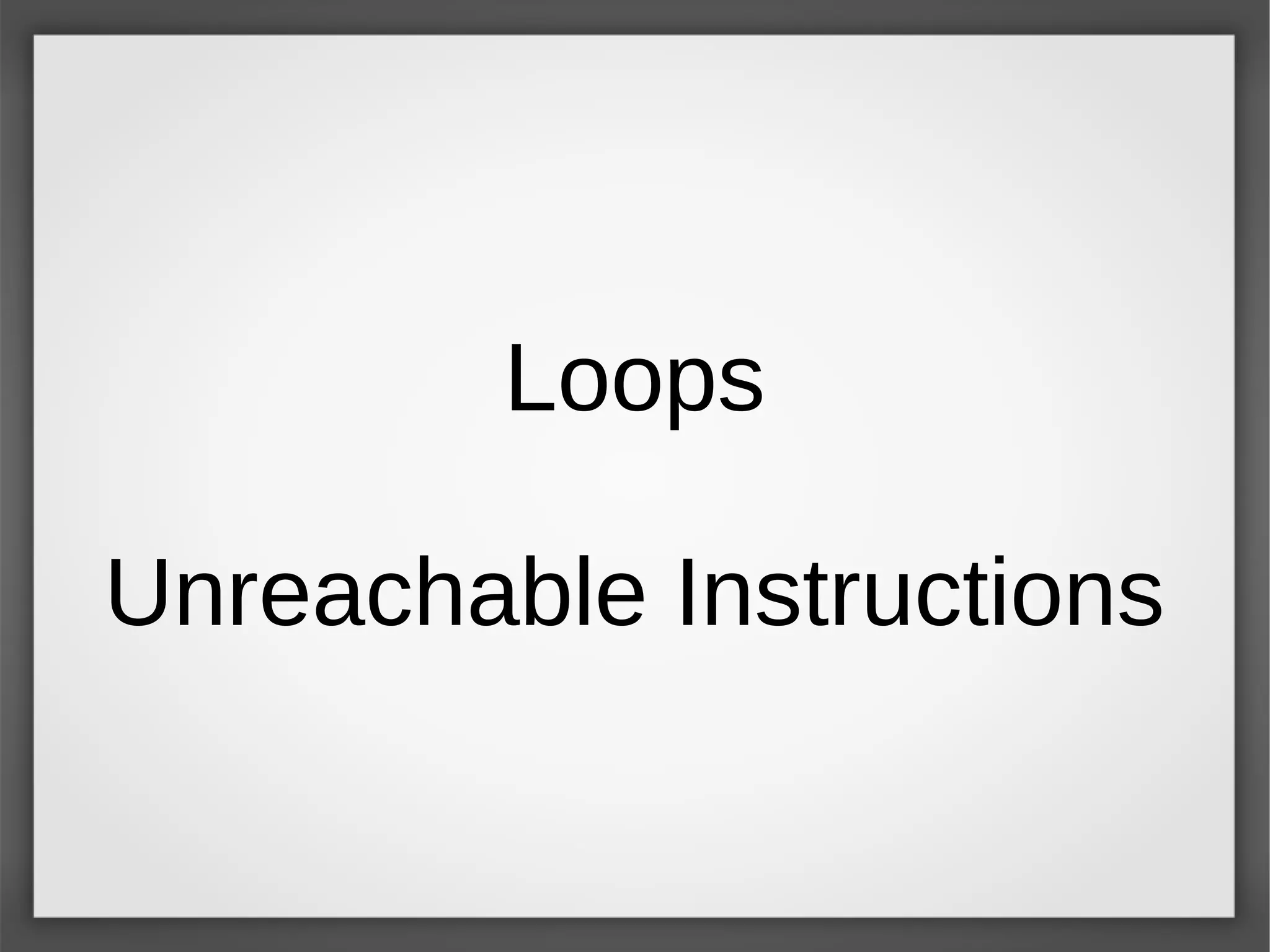 Loops
Unreachable Instructions
 