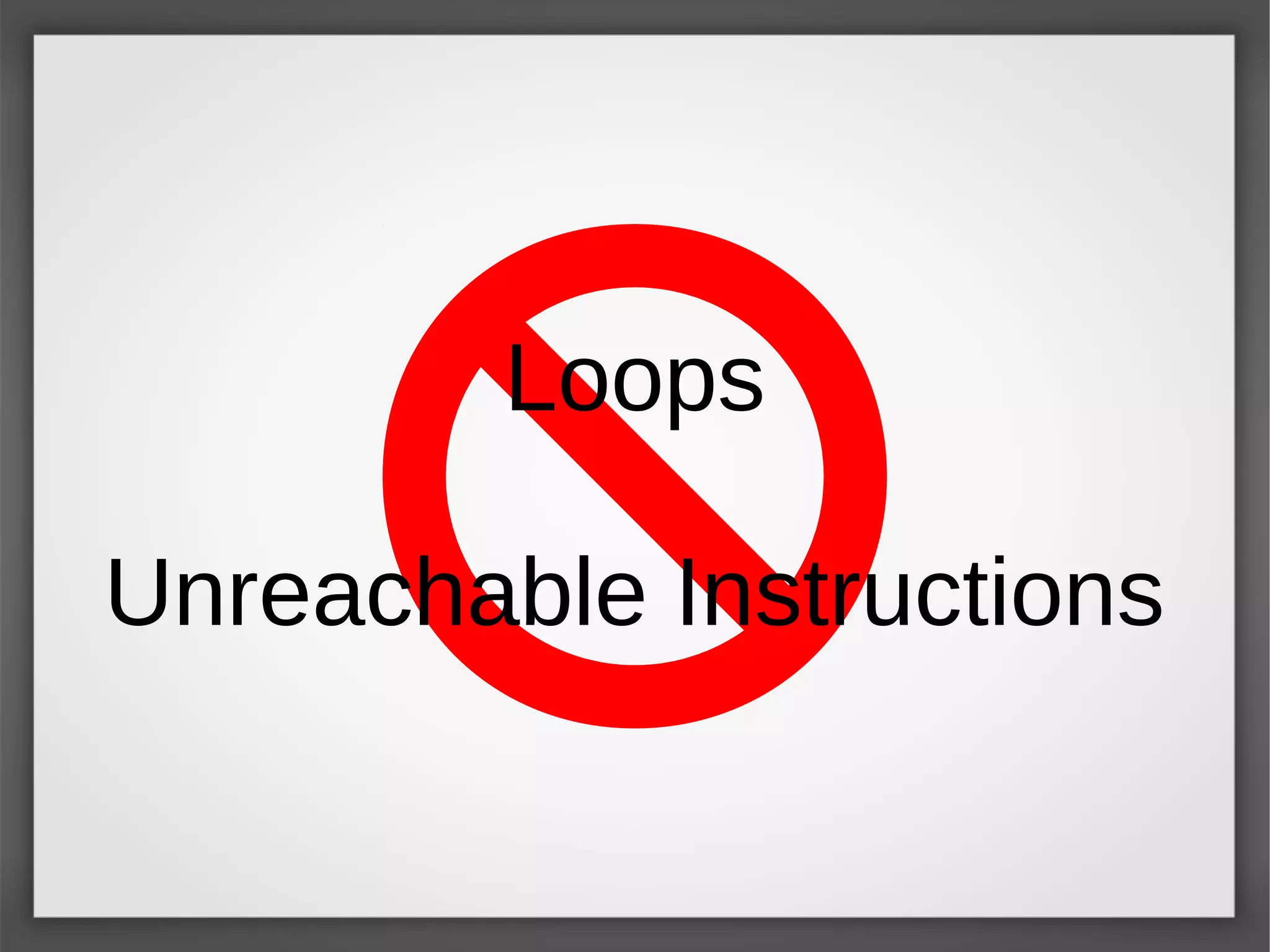 Loops
Unreachable Instructions
 