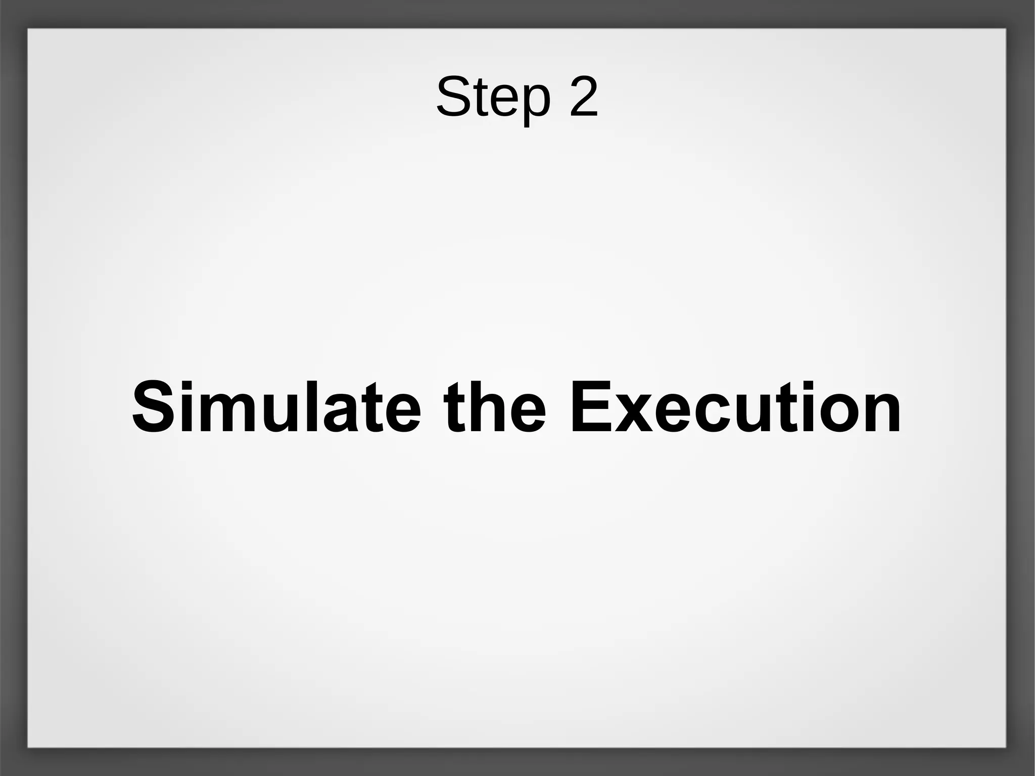Step 2
Simulate the Execution
 