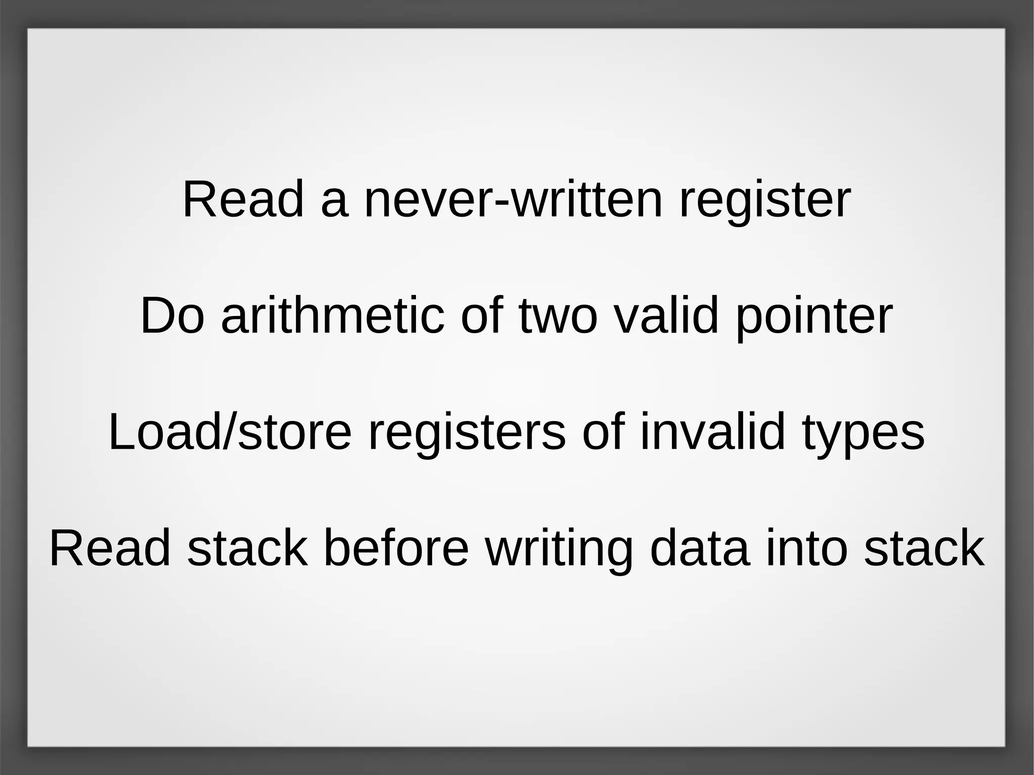 Read a never-written register
Do arithmetic of two valid pointer
Load/store registers of invalid types
Read stack before writing data into stack
 