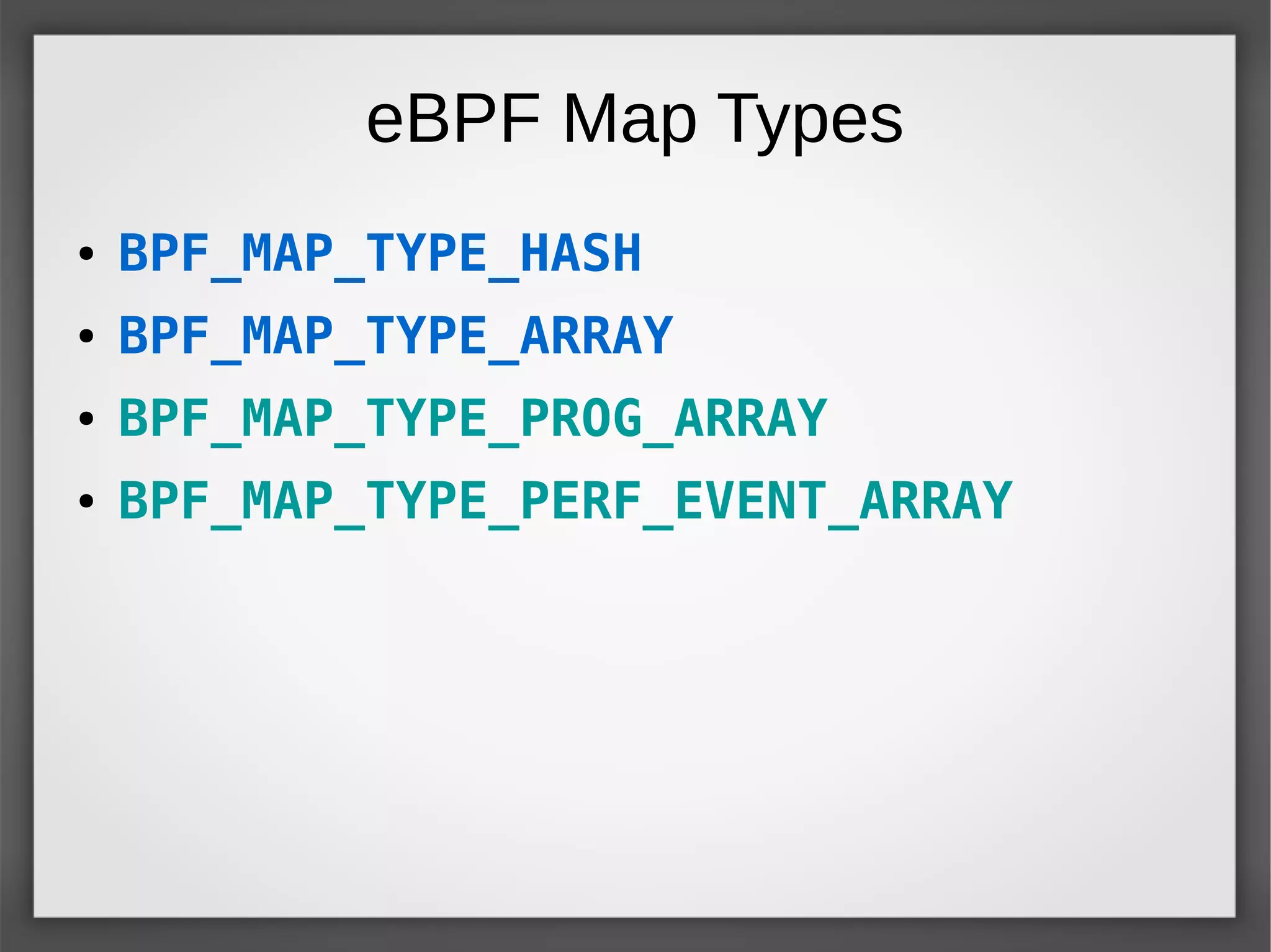 eBPF Map Types
● BPF_MAP_TYPE_HASH
● BPF_MAP_TYPE_ARRAY
● BPF_MAP_TYPE_PROG_ARRAY
● BPF_MAP_TYPE_PERF_EVENT_ARRAY
 