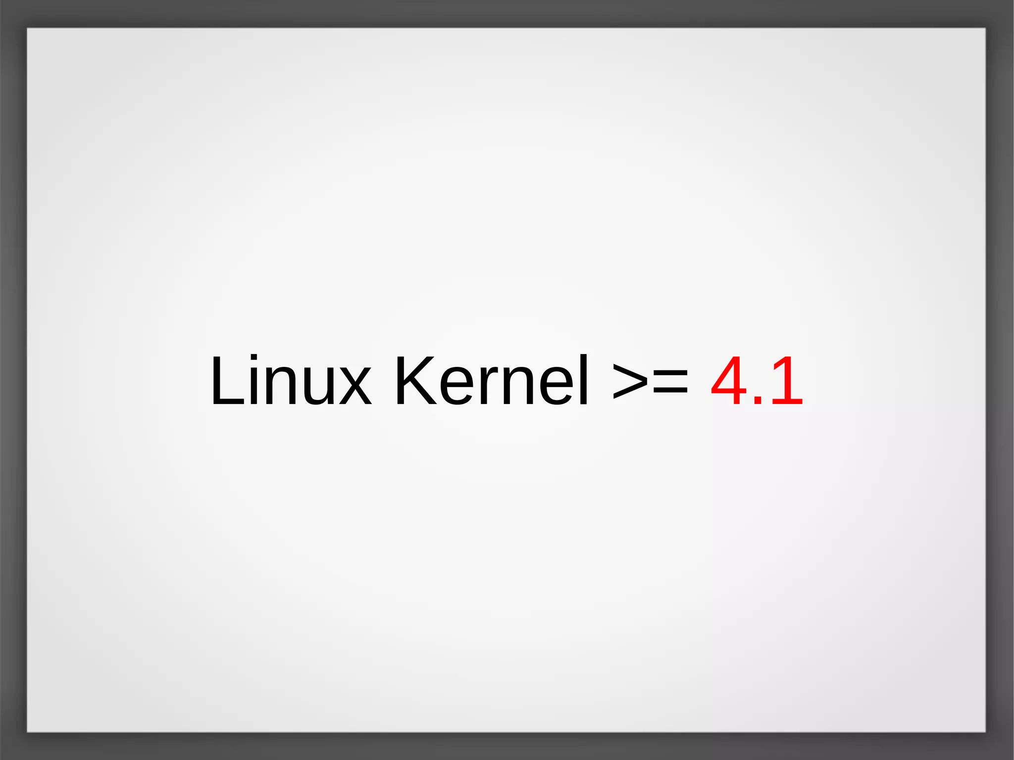 Linux Kernel >= 4.1
 