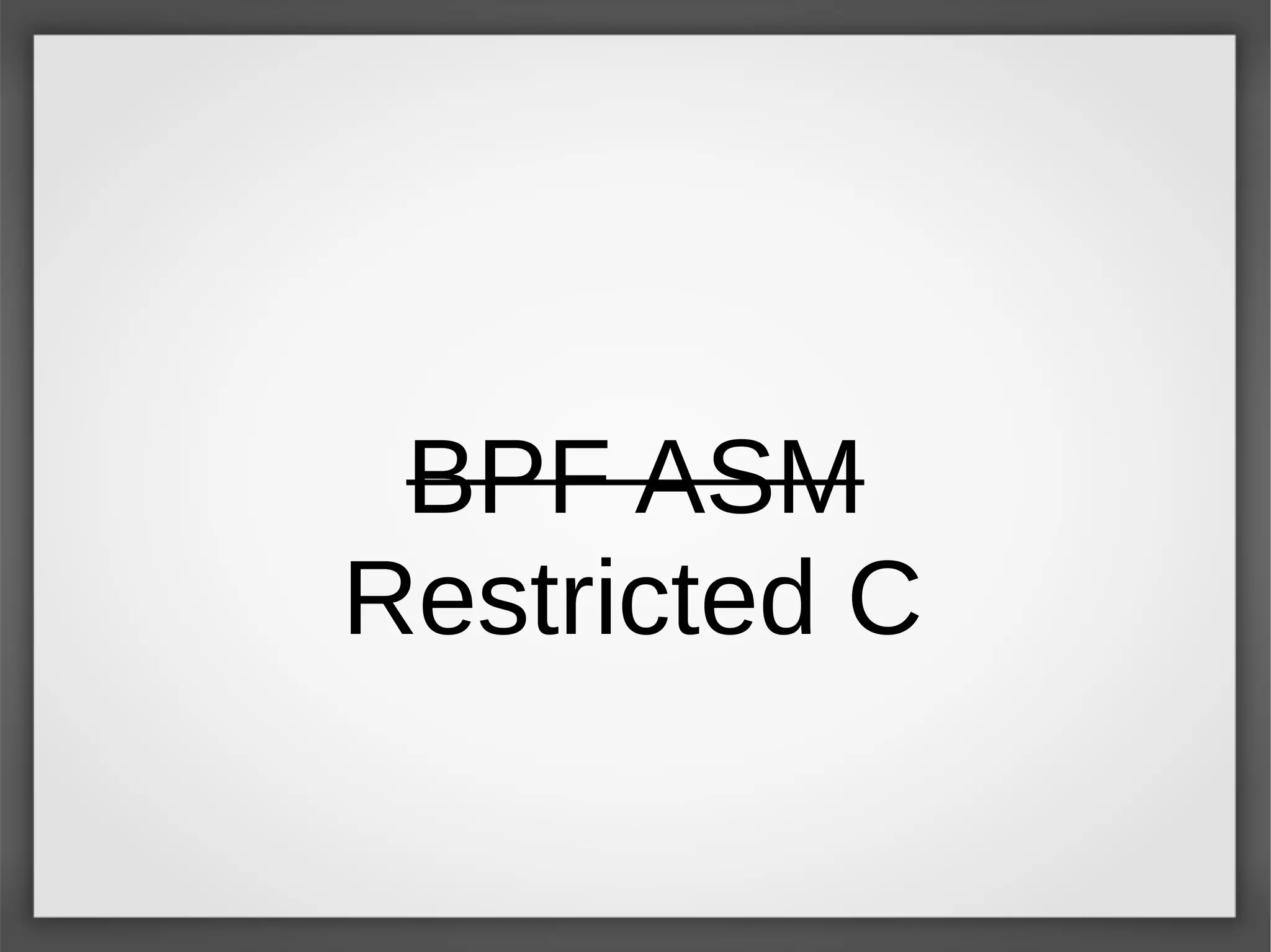 BPF ASM
Restricted C
 