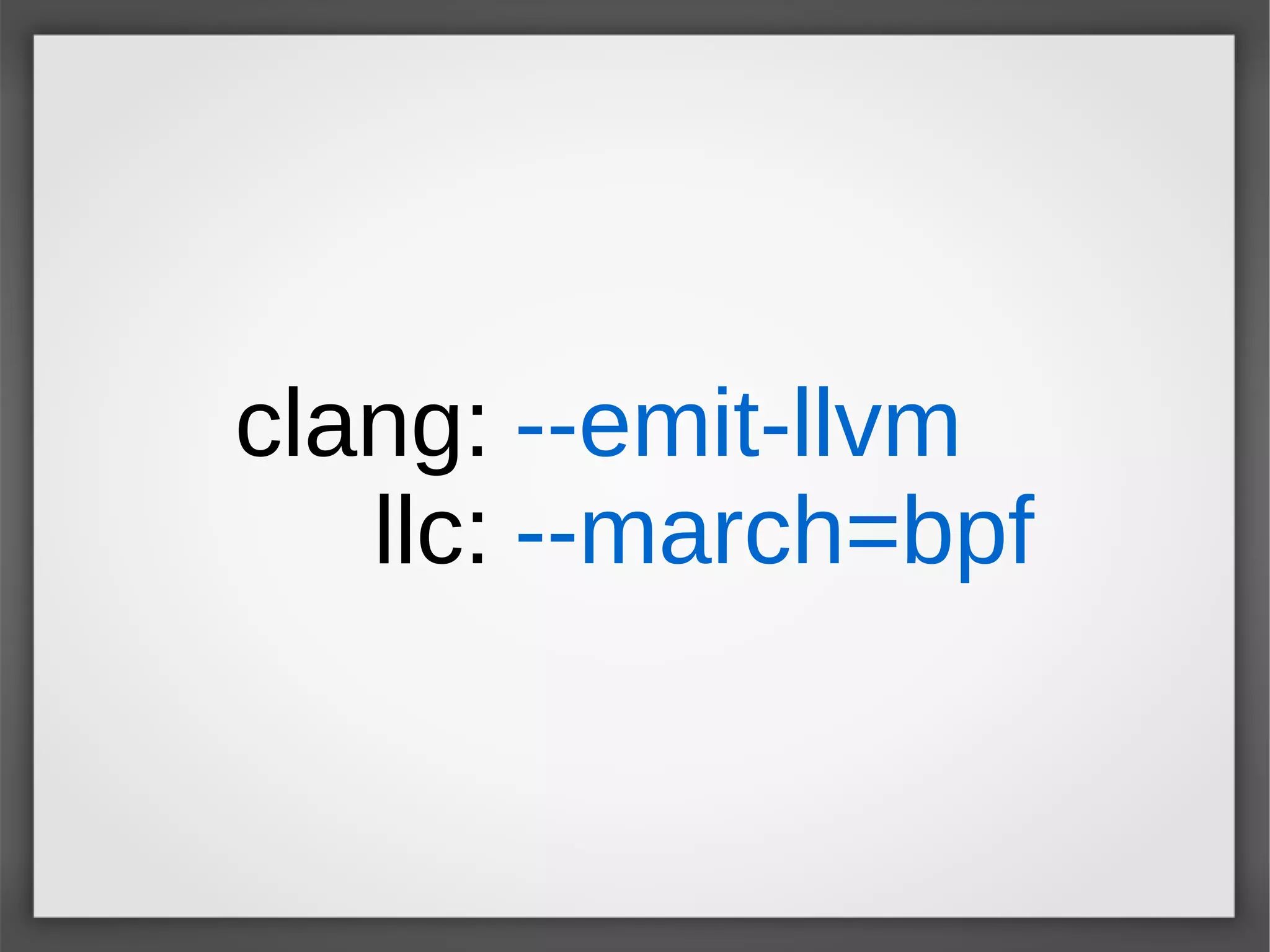 clang:
llc:
--emit-llvm
--march=bpf
 