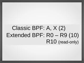 Classic BPF: A, X (2)
Extended BPF: R0 – R9 (10)
R10 (read-only)
 