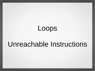 Loops
Unreachable Instructions
 