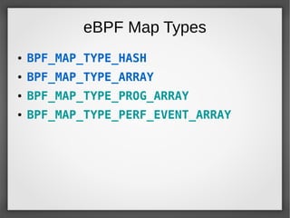 eBPF Map Types
● BPF_MAP_TYPE_HASH
● BPF_MAP_TYPE_ARRAY
● BPF_MAP_TYPE_PROG_ARRAY
● BPF_MAP_TYPE_PERF_EVENT_ARRAY
 