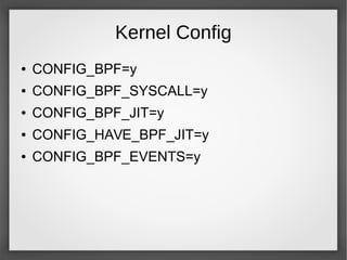 Kernel Config
● CONFIG_BPF=y
● CONFIG_BPF_SYSCALL=y
● CONFIG_BPF_JIT=y
● CONFIG_HAVE_BPF_JIT=y
● CONFIG_BPF_EVENTS=y
 