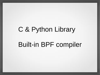 C & Python Library
Built-in BPF compiler
 