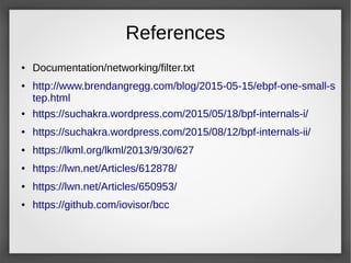 References
● Documentation/networking/filter.txt
● http://www.brendangregg.com/blog/2015-05-15/ebpf-one-small-s
tep.html
●...