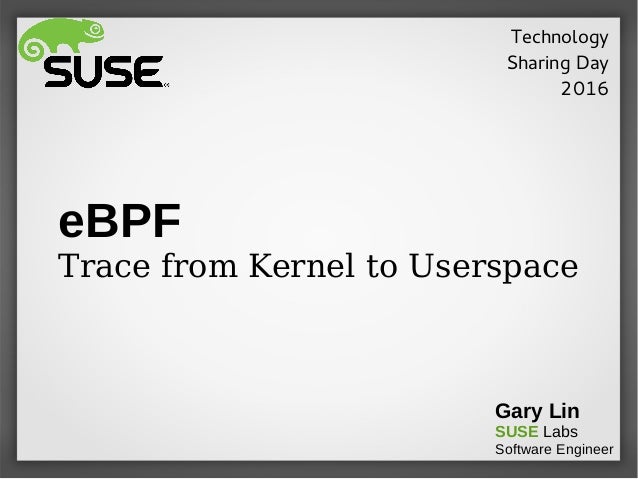 eBPF
Trace from Kernel to Userspace
Gary Lin
SUSE Labs
Software Engineer
Technology
Sharing Day
2016
 