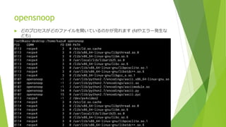opensnoop
u どのプロセスがどのファイルを開いているのかが⾒れます (fdやエラー発⽣な
ども)
33
 