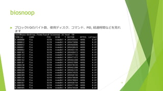 biosnoop
u ブロックI/Oのバイト数、使⽤ディスク、コマンド、PID, 経過時間などを⾒れ
ます
34
 