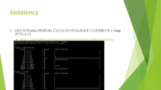 biolatency
u I/Oフラグ(rwbsと呼ばれる) ごとにヒストグラムを出すことも可能です (--flags
オプション)
u https://elixir.bootlin.com/linux/v4.7/source/kernel/trace/blktrace.c#L1772
36
 