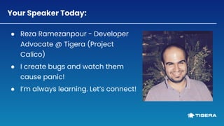Your Speaker Today:
● Reza Ramezanpour - Developer
Advocate @ Tigera (Project
Calico)
● I create bugs and watch them
cause...