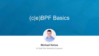 (c|e)BPF Basics
Michael Kehoe
Sr Staff Site Reliability Engineer
 