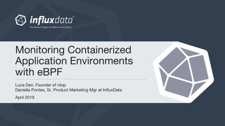 Luca Deri, Founder of ntop
Daniella Pontes, Sr. Product Marketing Mgr at InfluxData
April 2019
Monitoring Containerized
Application Environments
with eBPF
 