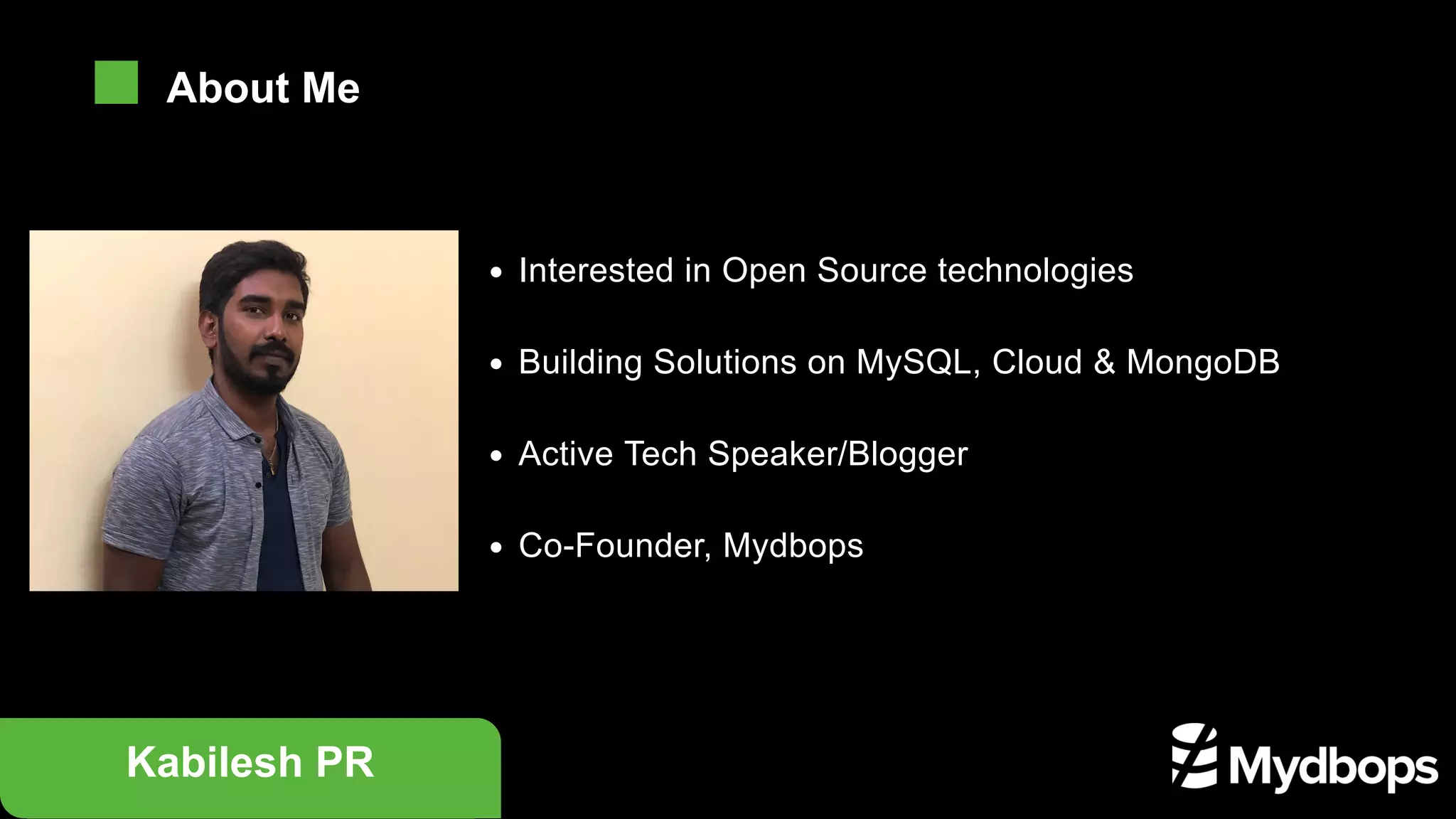 Interested in Open Source technologies
Building Solutions on MySQL, Cloud & MongoDB
Active Tech Speaker/Blogger
Co-Founder, Mydbops
Kabilesh PR
About Me
 