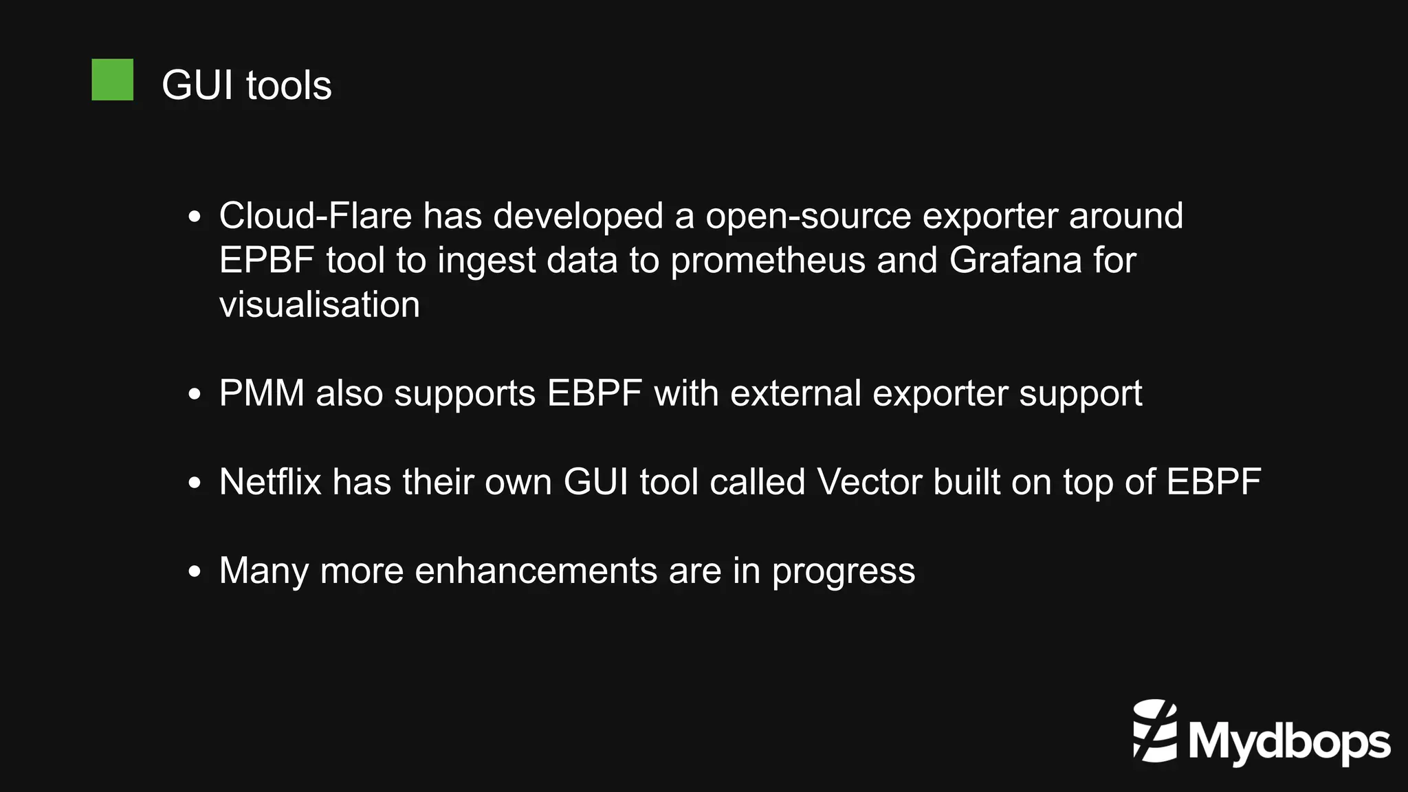 GUI tools
Cloud-Flare has developed a open-source exporter around
EPBF tool to ingest data to prometheus and Grafana for
visualisation
PMM also supports EBPF with external exporter support
Netflix has their own GUI tool called Vector built on top of EBPF
Many more enhancements are in progress
 