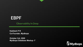Kabilesh P R
Co-Founder, Mydbops
October 3rd, 2020
Mydbops Database Meetup -7
EBPF
Observability In Deep
 