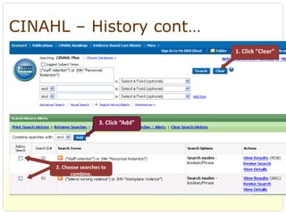 CINAHL – History cont…
                                        1. Click “Clear”




                       3. Click “Add”




     2. Choose searches to 
           combine.
 