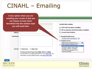 CINAHL – Emailing
  A nice option when you are 
emailing your results is that you 
   can choose to have them 
formatted into the citation style 
      you will need later. 
 