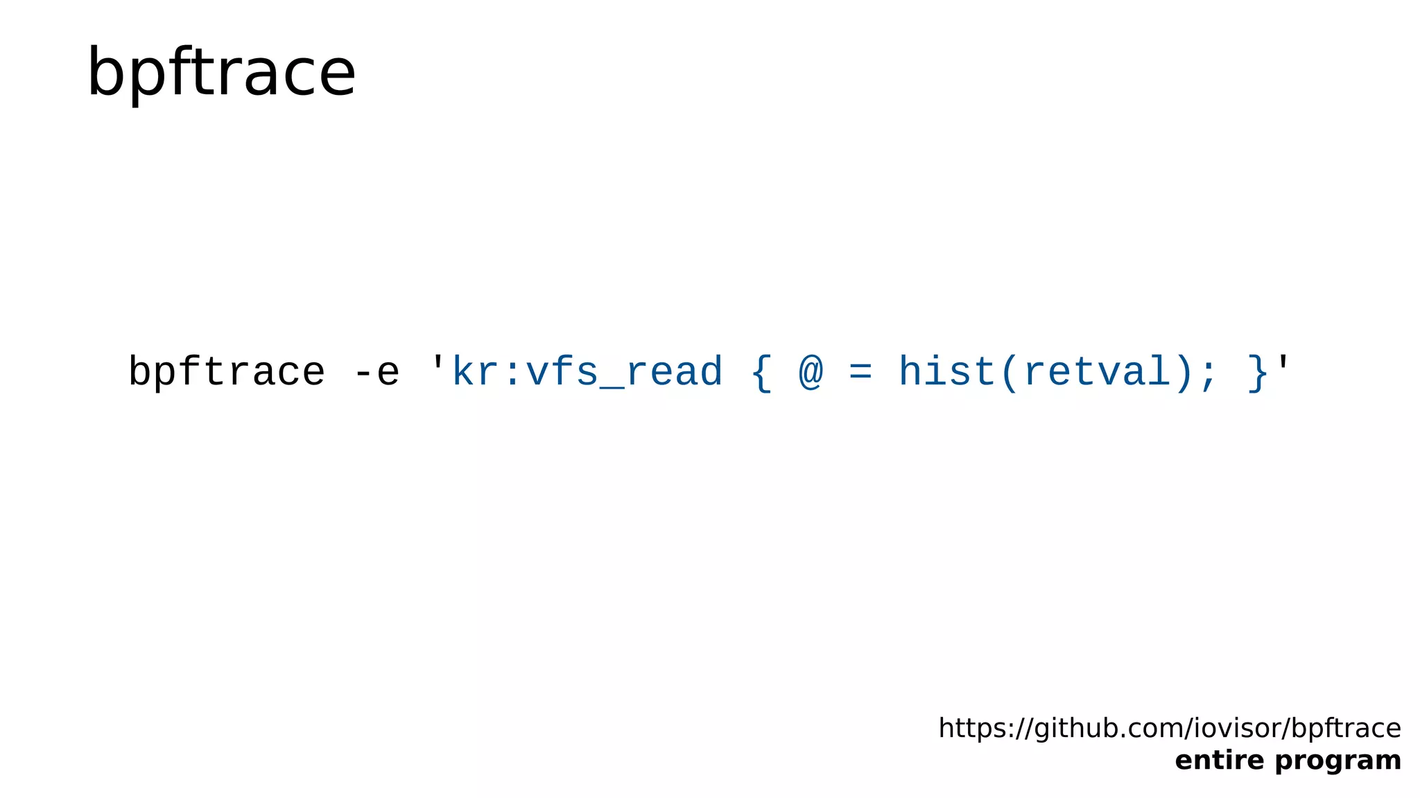 bpftrace
https://github.com/iovisor/bpftrace
entire program
bpftrace -e 'kr:vfs_read { @ = hist(retval); }'
 