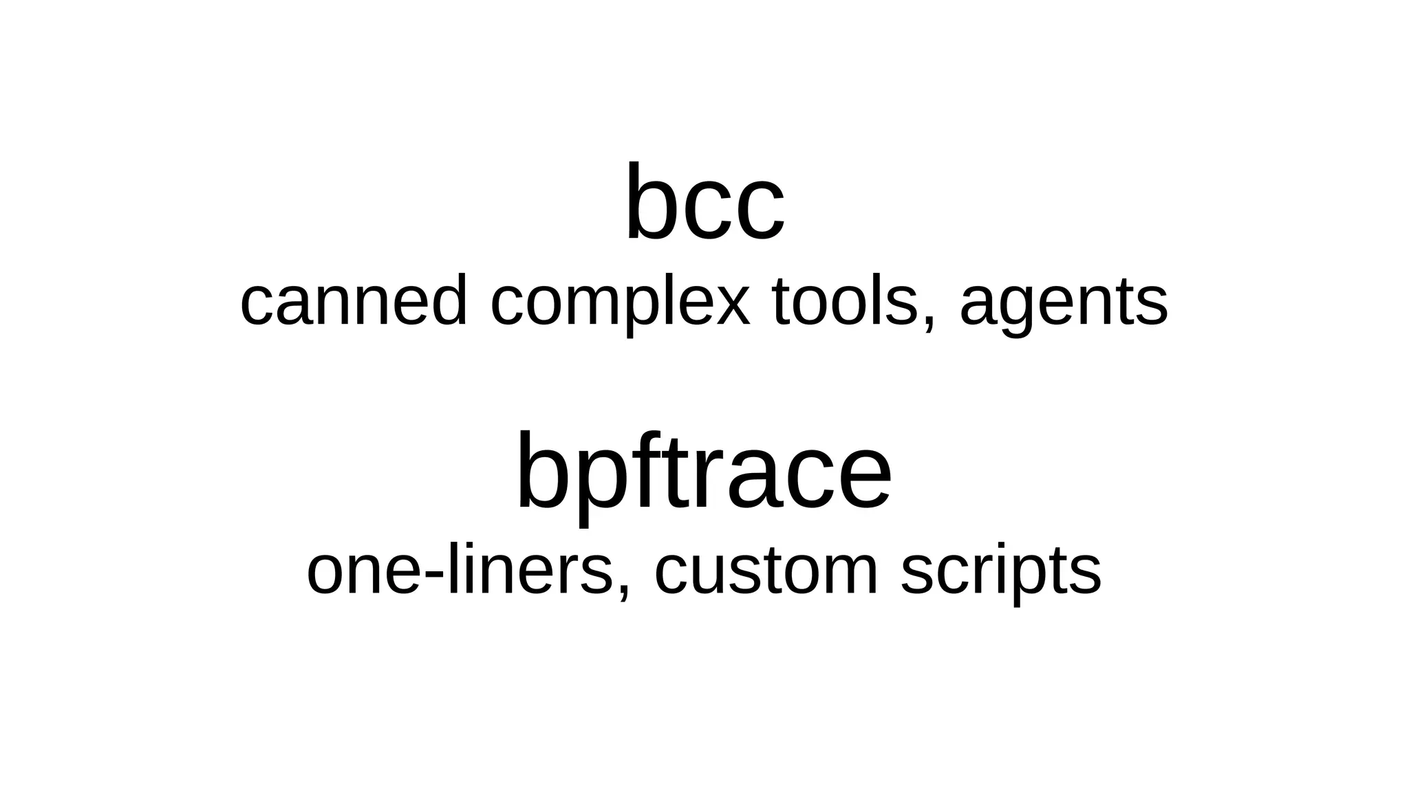bcc
canned complex tools, agents
bpftrace
one-liners, custom scripts
 