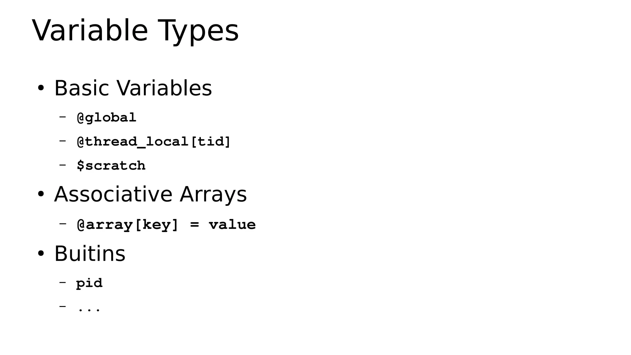 Variable Types
●
Basic Variables
– @global
– @thread_local[tid]
– $scratch
●
Associative Arrays
– @array[key] = value
●
Buitins
– pid
– ...
 
