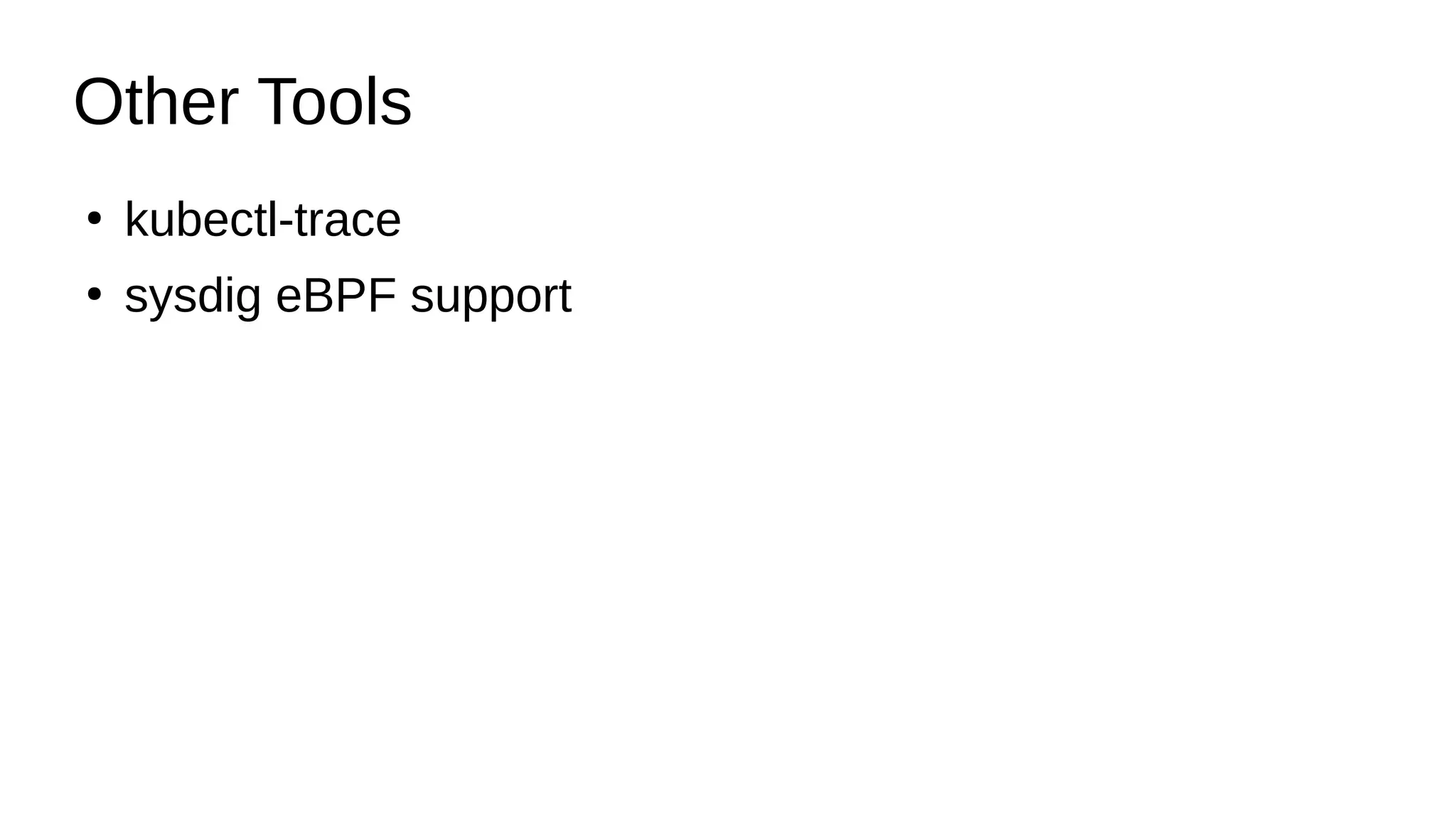 Other Tools
●
kubectl-trace
●
sysdig eBPF support
 