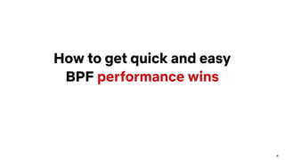 4
How to get quick and easy
BPF performance wins
 