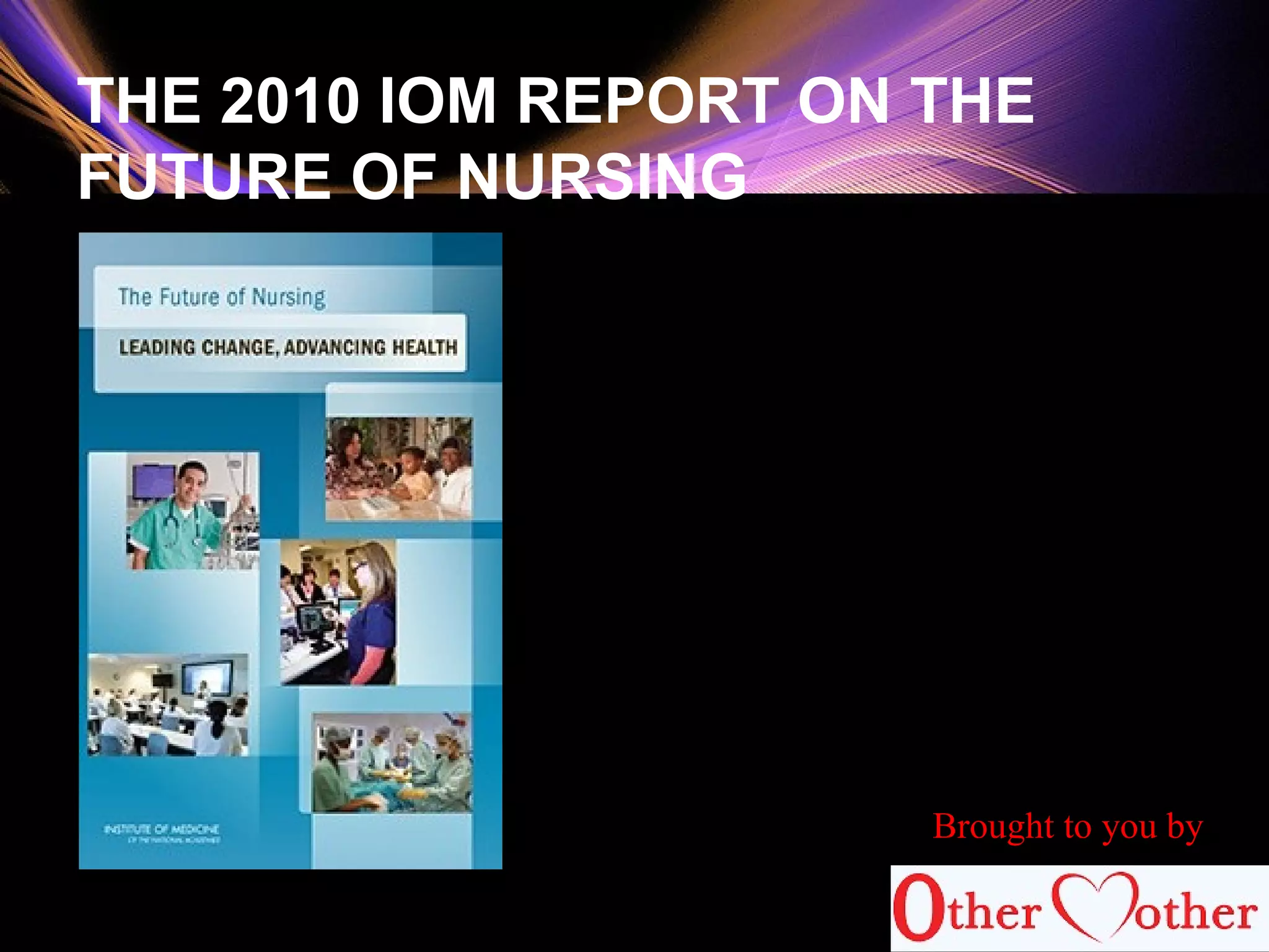 59
THE 2010 IOM REPORT ON THE
FUTURE OF NURSING
Brought to you by
 