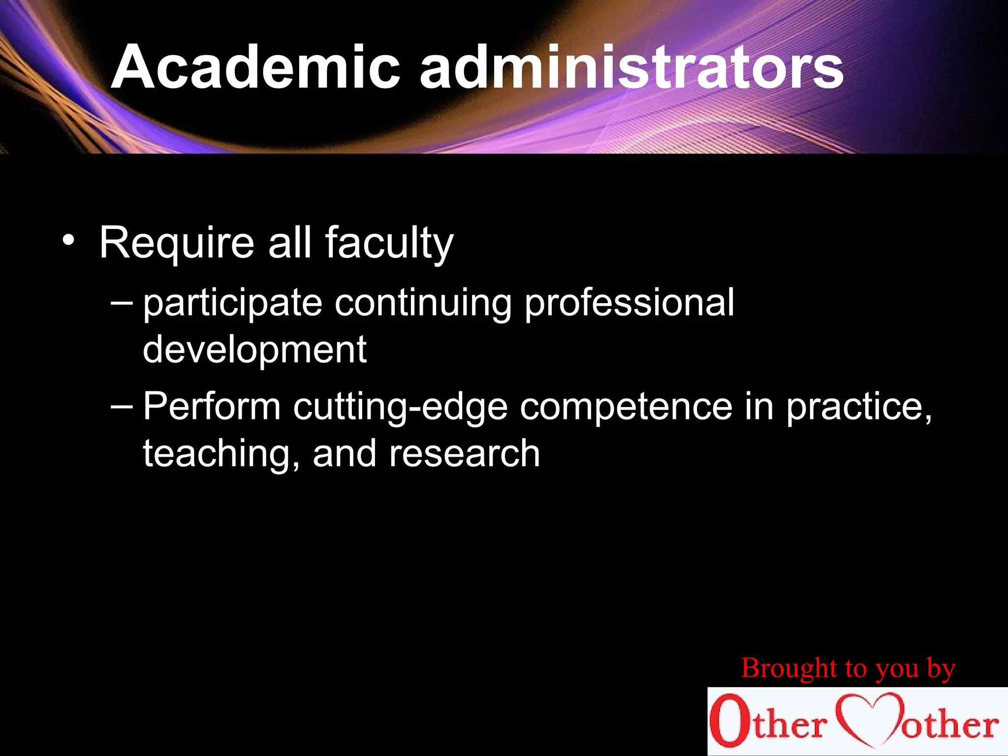 Academic administrators
• Require all faculty
– participate continuing professional
development
– Perform cutting-edge competence in practice,
teaching, and research
83
Brought to you by
 