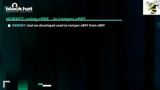 #BHMEA24 www.blackhatmea.com
|
|
HORNET: using eBPF… to tamper eBPF
■ HORNET: tool we developed used to tamper eBPF from eBPF
 