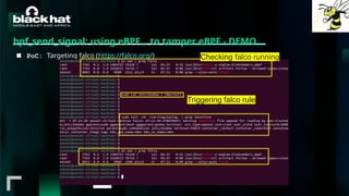 #BHMEA24 www.blackhatmea.com
|
|
bpf_send_signal: using eBPF… to tamper eBPF - DEMO
■ PoC: Targeting falco (https://falco.org/)
Triggering falco rule
Checking falco running
 