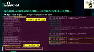 #BHMEA24 www.blackhatmea.com
|
|
bpf_send_signal: using eBPF… to tamper eBPF - DEMO
■ bpf_send_signal: killing eBPF process from eBPF
Running eBPF (bcc)
Kprobe attaching
 