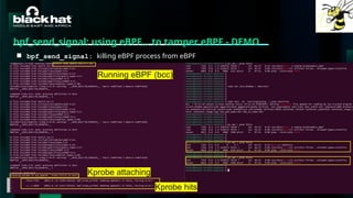 #BHMEA24 www.blackhatmea.com
|
|
bpf_send_signal: using eBPF… to tamper eBPF - DEMO
■ bpf_send_signal: killing eBPF process from eBPF
Running eBPF (bcc)
Kprobe attaching
Kprobe hits
 