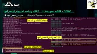 #BHMEA24 www.blackhatmea.com
|
|
bpf_send_signal: using eBPF… to tamper eBPF - DEMO
■ bpf_send_signal: killing eBPF process from eBPF
Running eBPF (bcc)
Kprobe attaching
Kprobe hits
bpf_send_signal(9)
 