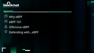 #BHMEA24 www.blackhatmea.com
|
|
Agenda
Why eBPF
eBPF 101
Offensive eBPF
Defending with…eBPF
 