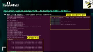 #BHMEA24 www.blackhatmea.com
|
|
bpf_send_signal: using eBPF… to tamper eBPF - DEMO
■ bpf_send_signal: killing eBPF process from eBPF
Kprobe hits
Falco killed by eBPF
 