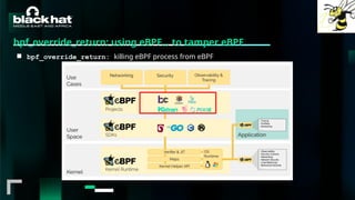 #BHMEA24 www.blackhatmea.com
|
|
bpf_override_return: using eBPF… to tamper eBPF
■ bpf_override_return: killing eBPF process from eBPF
 