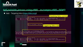#BHMEA24 www.blackhatmea.com
|
|
bpf_override_return: using eBPF… to tamper eBPF - DEMO
■ PoC: Targeting falco (https://falco.org/)
Checking falco running
Triggering falco rule
 