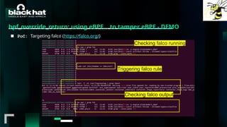 #BHMEA24 www.blackhatmea.com
|
|
bpf_override_return: using eBPF… to tamper eBPF - DEMO
■ PoC: Targeting falco (https://falco.org/)
Checking falco running
Triggering falco rule
Checking falco output
 