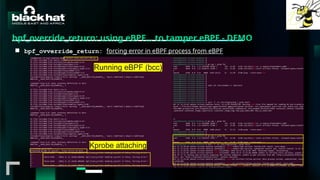 #BHMEA24 www.blackhatmea.com
|
|
bpf_override_return: using eBPF… to tamper eBPF - DEMO
■ bpf_ovverride_return: forcing error in eBPF process from eBPF
Running eBPF (bcc)
Kprobe attaching
 