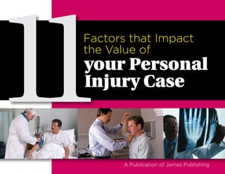 11Factors that Impact
the Value of
your Personal
Injury Case
A Publication of James Publishing
 