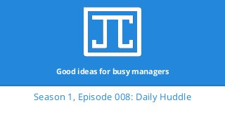 Good ideas for busy managers
Season 1, Episode 008: Daily Huddle
 