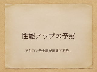 性能アップの予感
でもコンテナ層が増えてるぞ…
 