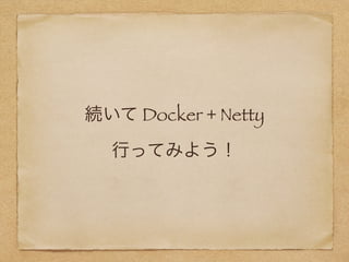 続いて Docker + Netty 
行ってみよう！
 