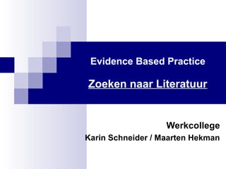 Evidence Based Practice
Zoeken naar Literatuur
Werkcollege
Karin Schneider / Maarten Hekman
 